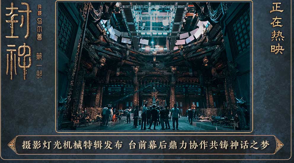 电影《封神第一部》发布摄影灯光机械特辑 摄影团队齐心协力直面拍摄挑战