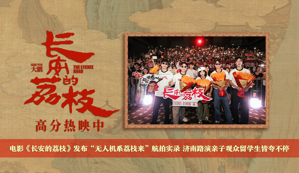 电影《长安的荔枝》发布“无人机系荔枝来”航拍实录 济南路演亲子观众留学生皆夸不停