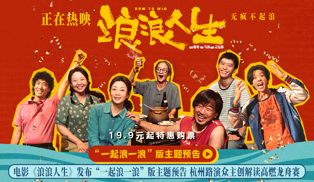 电影《浪浪人生》发布“一起浪一浪”版主题预告 杭州路演众主创解读高燃龙舟赛